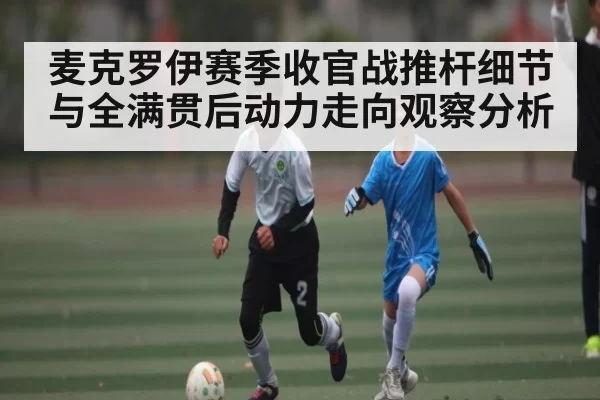 麦克罗伊赛季收官战推杆细节与全满贯后动力走向观察分析